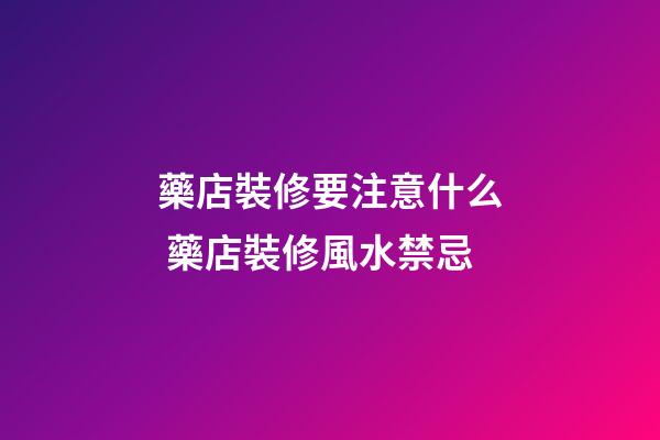 藥店裝修要注意什么 藥店裝修風水禁忌